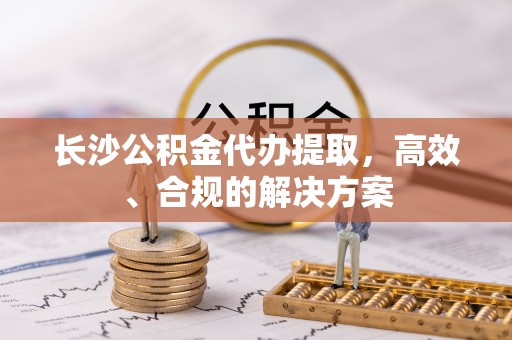 磐石长沙公积金代办提取，高效、合规的解决方案