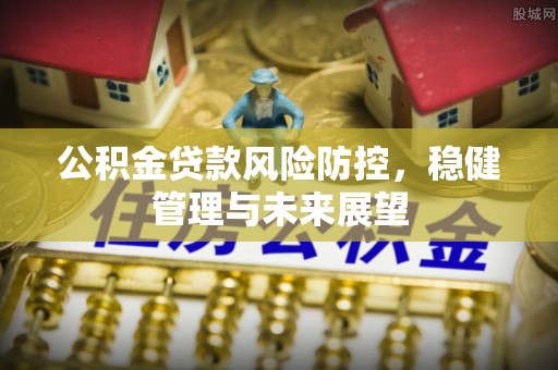磐石公积金贷款风险防控，稳健管理与未来展望
