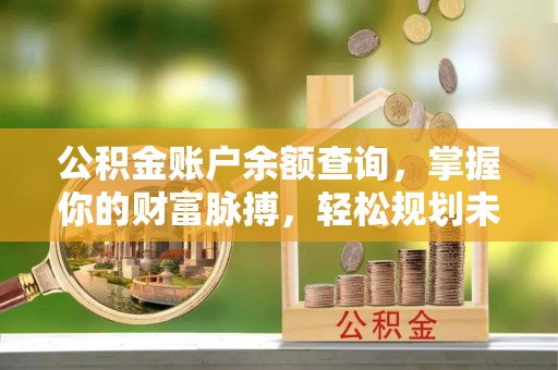 磐石公积金账户余额查询，掌握你的财富脉搏，轻松规划未来
