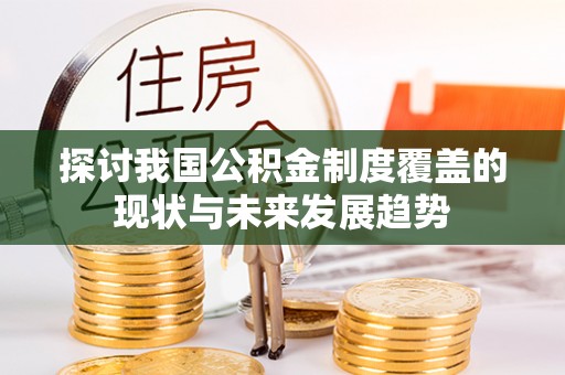磐石探讨我国公积金制度覆盖的现状与未来发展趋势