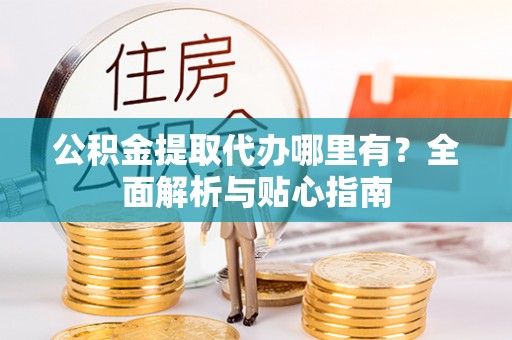 磐石公积金提取代办哪里有？全面解析与贴心指南
