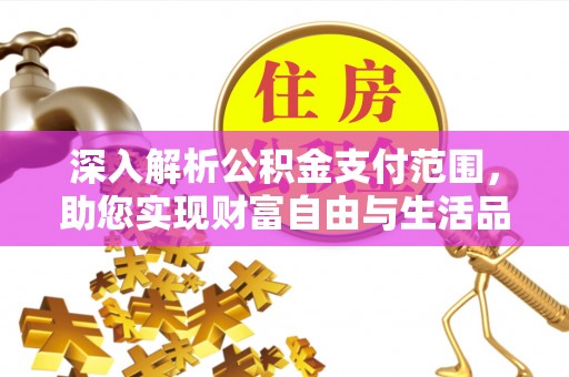 磐石深入解析公积金支付范围，助您实现财富自由与生活品质提升