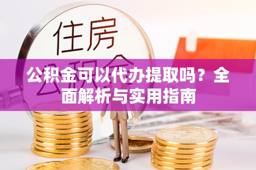 磐石公积金可以代办提取吗？全面解析与实用指南
