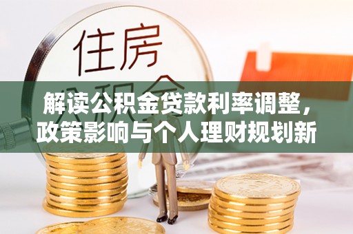 磐石解读公积金贷款利率调整，政策影响与个人理财规划新思路