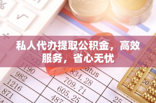 磐石私人代办提取公积金，高效服务，省心无忧