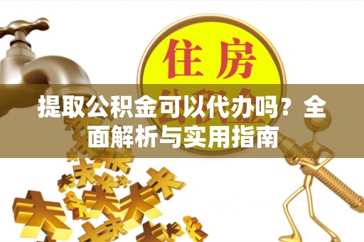 磐石提取公积金可以代办吗？全面解析与实用指南