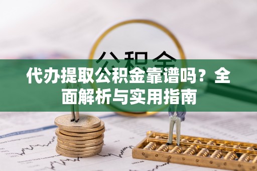 磐石代办提取公积金靠谱吗？全面解析与实用指南