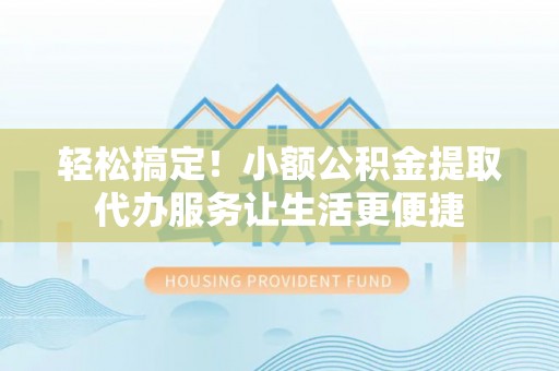 磐石轻松搞定！小额公积金提取代办服务让生活更便捷