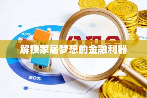 磐石解锁家居梦想的金融利器