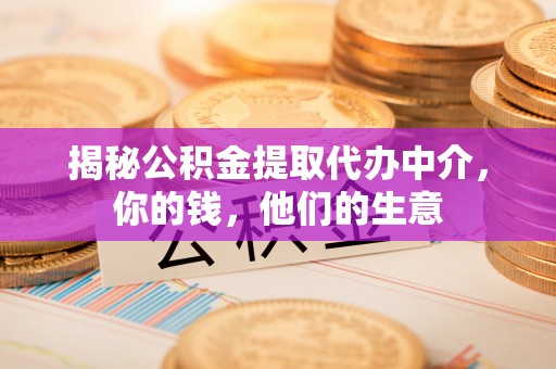 磐石揭秘公积金提取代办中介，你的钱，他们的生意
