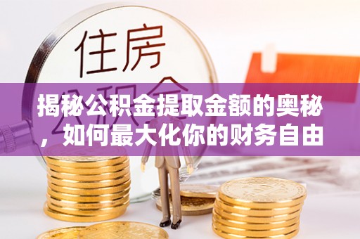 磐石揭秘公积金提取金额的奥秘，如何最大化你的财务自由