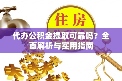 磐石代办公积金提取可靠吗？全面解析与实用指南