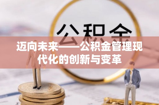 磐石迈向未来——公积金管理现代化的创新与变革