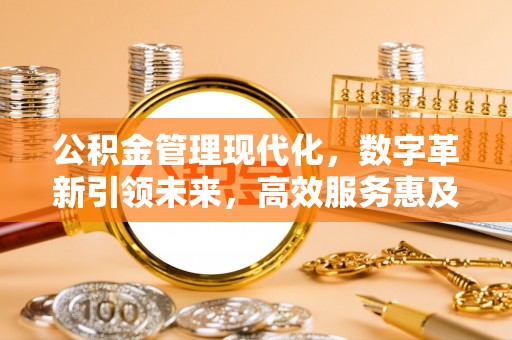 磐石公积金管理现代化，数字革新引领未来，高效服务惠及民生