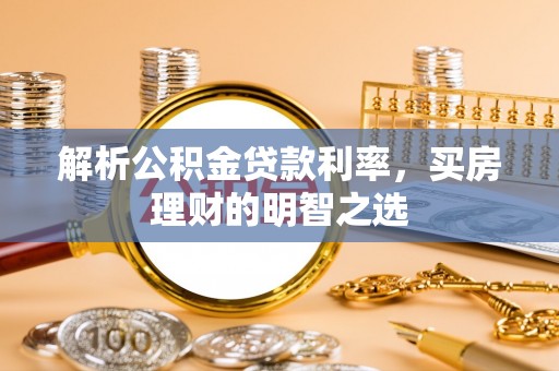 磐石解析公积金贷款利率，买房理财的明智之选