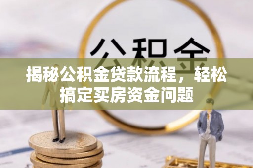磐石揭秘公积金贷款流程，轻松搞定买房资金问题