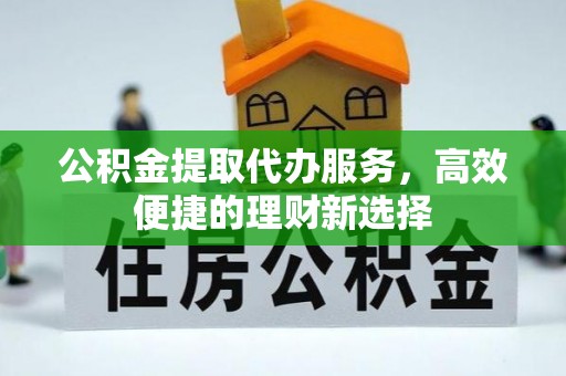 磐石公积金提取代办服务，高效便捷的理财新选择