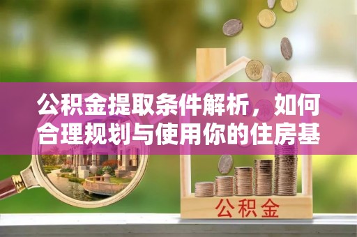 磐石公积金提取条件解析，如何合理规划与使用你的住房基金