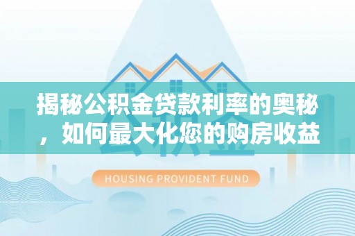磐石揭秘公积金贷款利率的奥秘，如何最大化您的购房收益