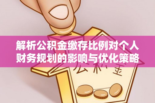 磐石解析公积金缴存比例对个人财务规划的影响与优化策略