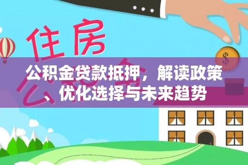磐石公积金贷款抵押，解读政策、优化选择与未来趋势