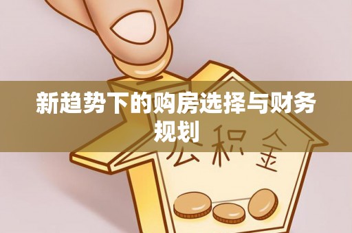 磐石新趋势下的购房选择与财务规划