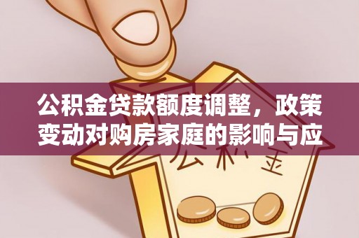 磐石公积金贷款额度调整，政策变动对购房家庭的影响与应对策略