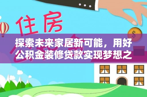 磐石探索未来家居新可能，用好公积金装修贷款实现梦想之家