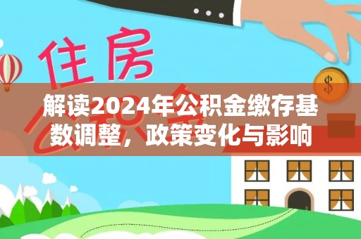 磐石解读2024年公积金缴存基数调整，政策变化与影响