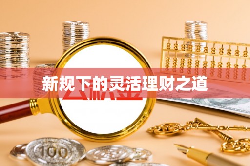 磐石新规下的灵活理财之道