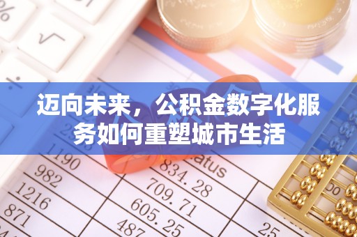 磐石迈向未来，公积金数字化服务如何重塑城市生活