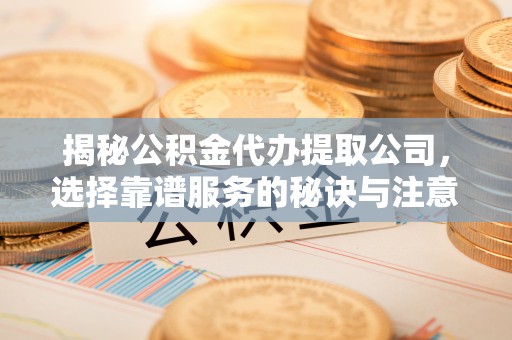 磐石揭秘公积金代办提取公司，选择靠谱服务的秘诀与注意事项