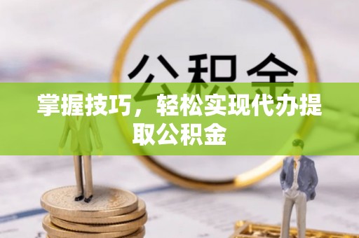 磐石掌握技巧，轻松实现代办提取公积金