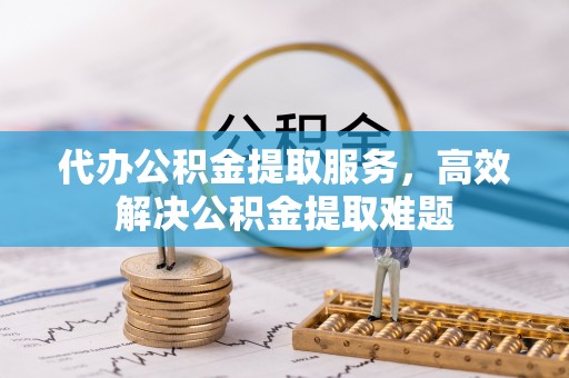 磐石代办公积金提取服务，高效解决公积金提取难题
