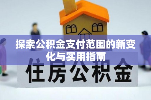 磐石探索公积金支付范围的新变化与实用指南