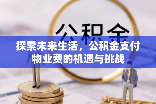 磐石探索未来生活，公积金支付物业费的机遇与挑战