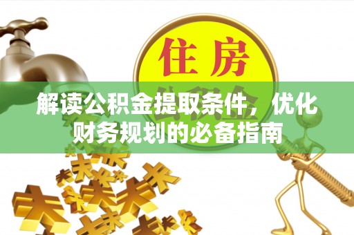 磐石解读公积金提取条件，优化财务规划的必备指南
