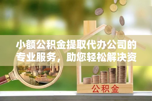 磐石小额公积金提取代办公司的专业服务，助您轻松解决资金难题