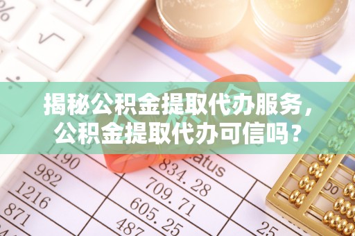 磐石揭秘公积金提取代办服务，公积金提取代办可信吗？