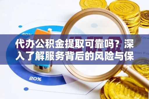 磐石代办公积金提取可靠吗？深入了解服务背后的风险与保障