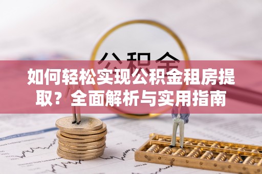磐石如何轻松实现公积金租房提取？全面解析与实用指南