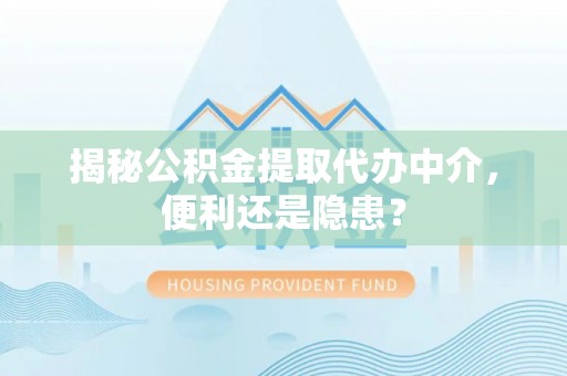 磐石揭秘公积金提取代办中介，便利还是隐患？
