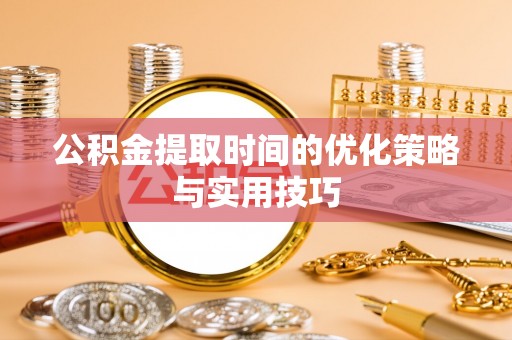 磐石公积金提取时间的优化策略与实用技巧