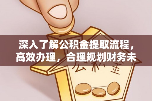 磐石深入了解公积金提取流程，高效办理，合理规划财务未来