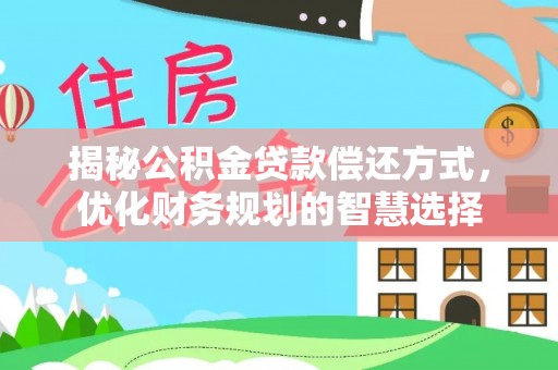 磐石揭秘公积金贷款偿还方式，优化财务规划的智慧选择