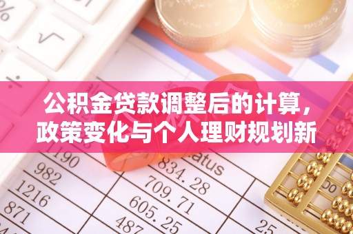 磐石公积金贷款调整后的计算，政策变化与个人理财规划新方向