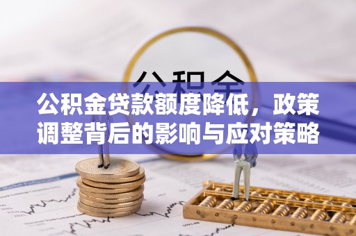 磐石公积金贷款额度降低，政策调整背后的影响与应对策略