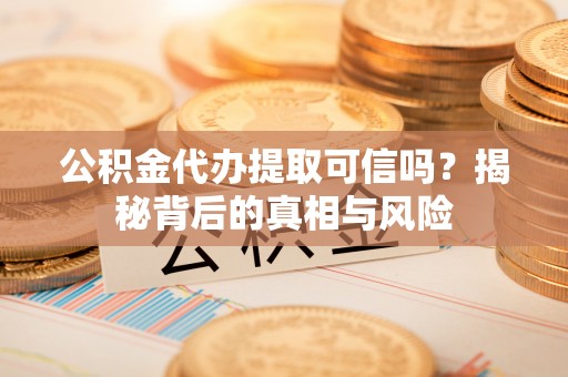 磐石公积金代办提取可信吗？揭秘背后的真相与风险