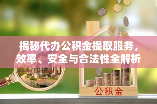 磐石揭秘代办公积金提取服务，效率、安全与合法性全解析