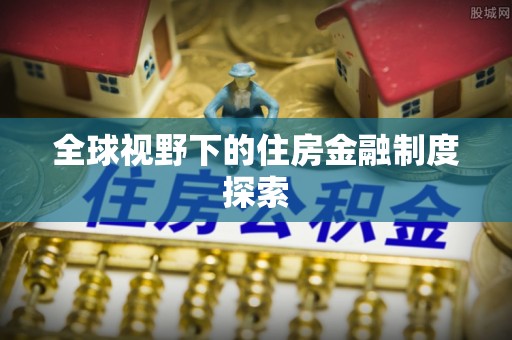 磐石全球视野下的住房金融制度探索